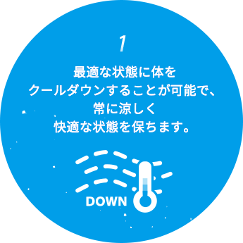 最適な状態に体をクールダウンすることが可能で、常に涼しく快適な状態を保ちます。