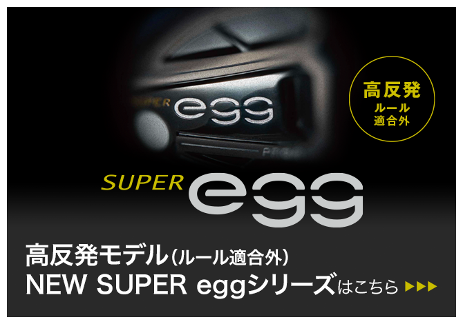 高反発モデル（ルール適合外）NEW SUPER eggシリーズはこちら