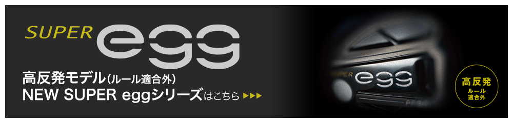 高反発モデル（ルール適合外）NEW SUPER eggシリーズはこちら