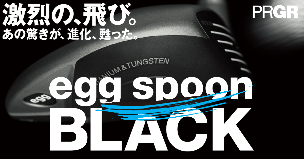 あの驚きが、進化、甦った。egg spoon BLACK | プロギア（PRGR
