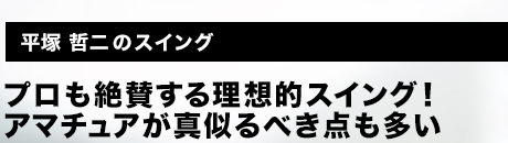 平塚 哲二のスイング│プロも絶賛する理想的スイング！アマチュアが真似るべき点も多い