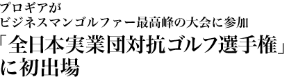 プロギアがビジネスマンゴルファー最高峰の大会に参加「全日本実業団対抗ゴルフ選手権」に初出場